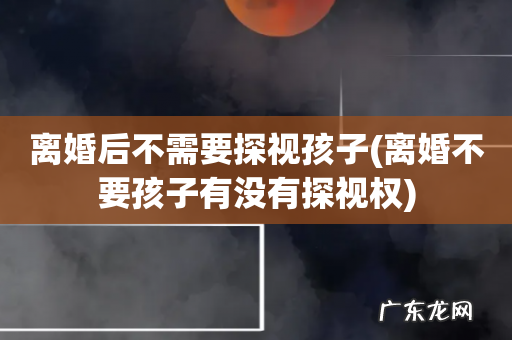离婚不要孩子有没有探视权 离婚后不需要探视孩子