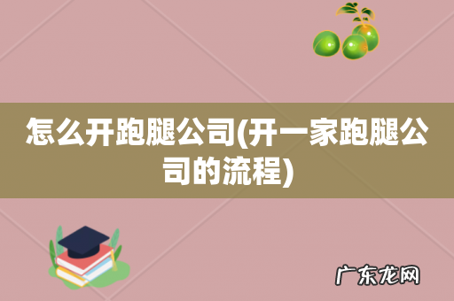 开一家跑腿公司的流程 怎么开跑腿公司