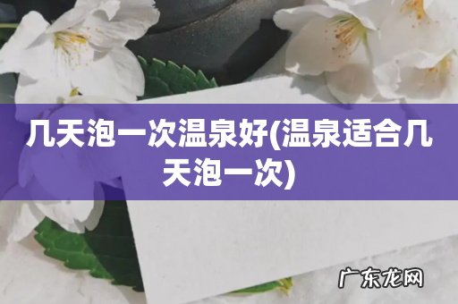 温泉适合几天泡一次 几天泡一次温泉好