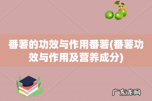 番薯功效与作用及营养成分 番薯的功效与作用番薯