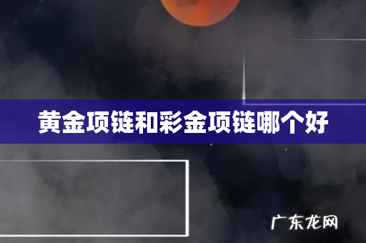 黄金项链和彩金项链哪个好