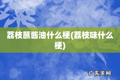 荔枝味什么梗 荔枝蘸酱油什么梗