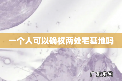 一个人可以确权两处宅基地吗