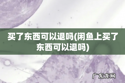 闲鱼上买了东西可以退吗 买了东西可以退吗