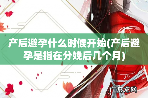 产后避孕是指在分娩后几个月 产后避孕什么时候开始