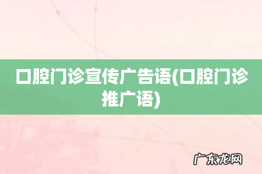 口腔门诊推广语 口腔门诊宣传广告语