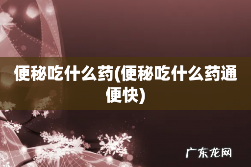 便秘吃什么药通便快 便秘吃什么药