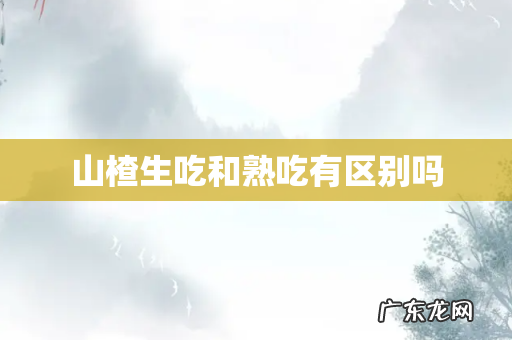 山楂生吃和熟吃有区别吗