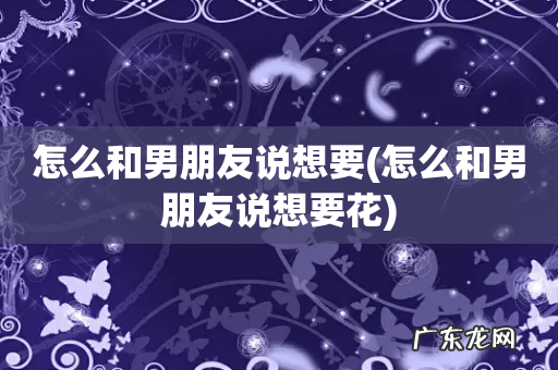 怎么和男朋友说想要花 怎么和男朋友说想要