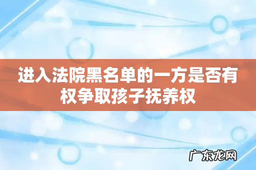 进入法院黑名单的一方是否有权争取孩子抚养权