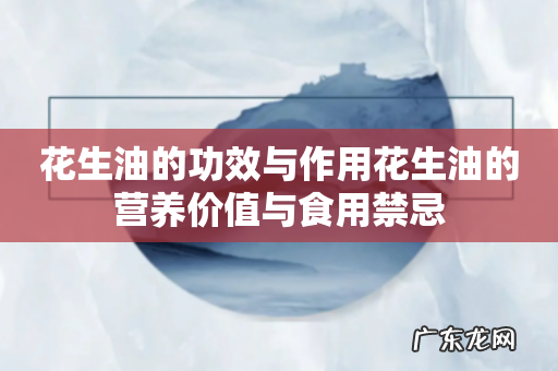 花生油的功效与作用花生油的营养价值与食用禁忌