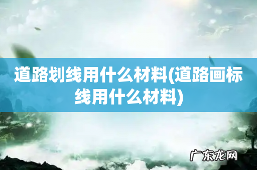 道路画标线用什么材料 道路划线用什么材料