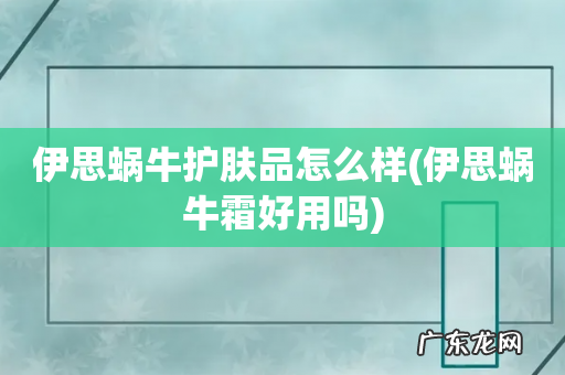 伊思蜗牛霜好用吗 伊思蜗牛护肤品怎么样