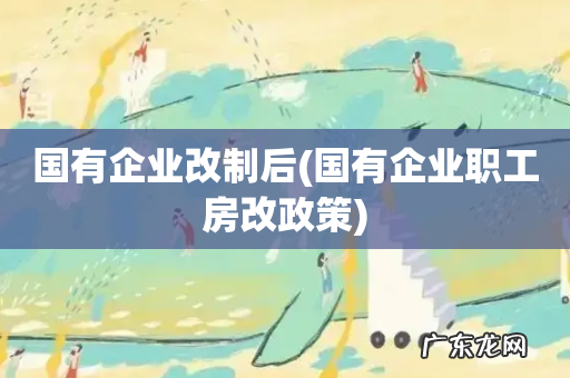 国有企业职工房改政策 国有企业改制后