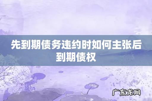 先到期债务违约时如何主张后到期债权