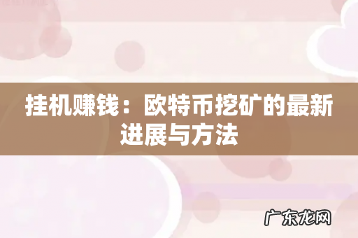 挂机赚钱:欧特币挖矿的最新进展与方法
