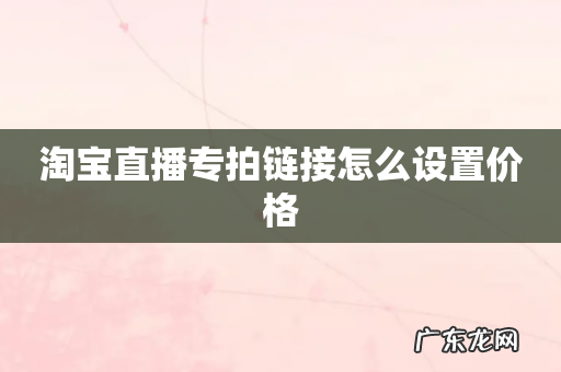 淘宝直播专拍链接怎么设置价格