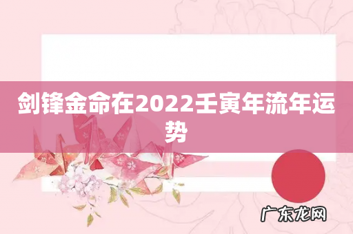 剑锋金命在2022壬寅年流年运势