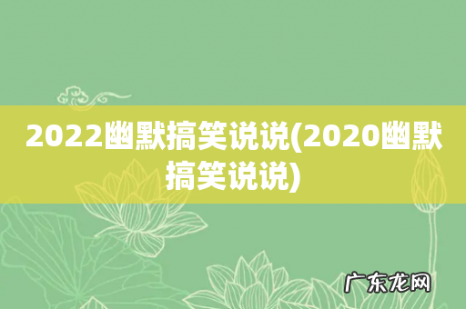 2020幽默搞笑说说 2022幽默搞笑说说