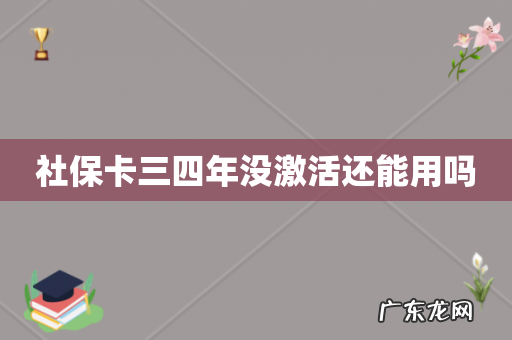 社保卡三四年没激活还能用吗