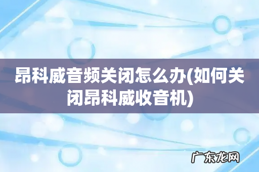 如何关闭昂科威收音机 昂科威音频关闭怎么办