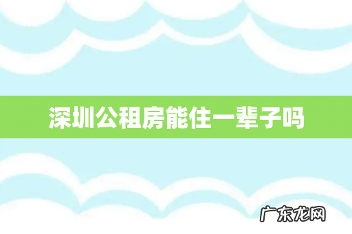 深圳公租房能住一辈子吗