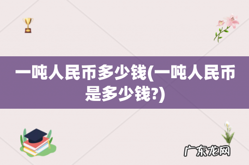 一吨人民币是多少钱? 一吨人民币多少钱