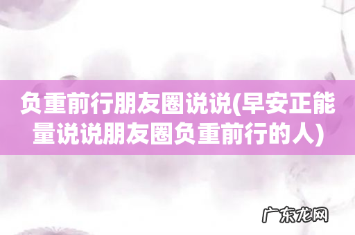 早安正能量说说朋友圈负重前行的人 负重前行朋友圈说说