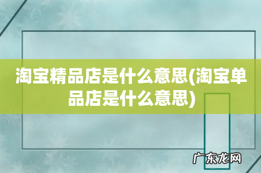 淘宝单品店是什么意思 淘宝精品店是什么意思