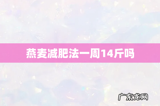 燕麦减肥法一周14斤吗