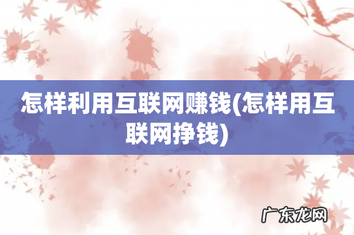 怎样用互联网挣钱 怎样利用互联网赚钱