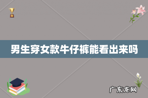 男生穿女款牛仔裤能看出来吗