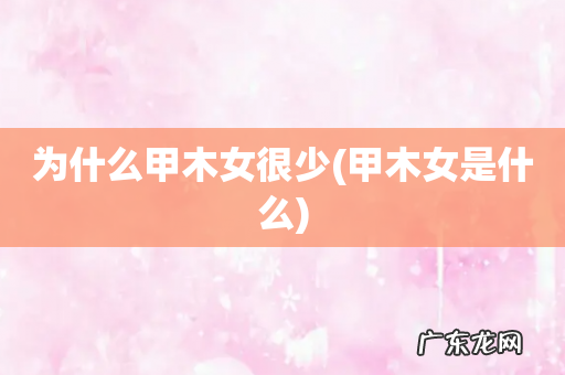 甲木女是什么 为什么甲木女很少