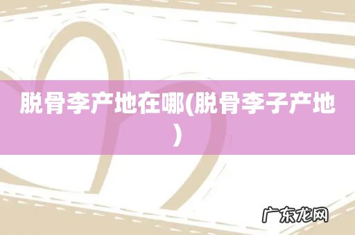 脱骨李子产地 脱骨李产地在哪