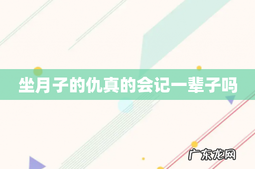 坐月子的仇真的会记一辈子吗