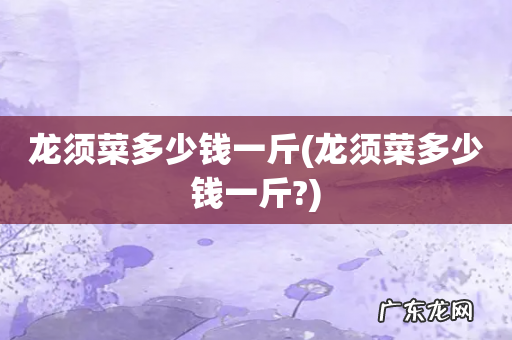 龙须菜多少钱一斤? 龙须菜多少钱一斤