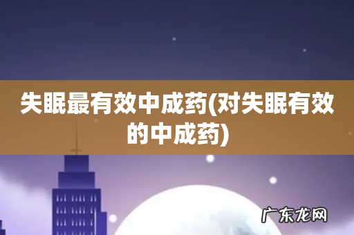 对失眠有效的中成药 失眠最有效中成药