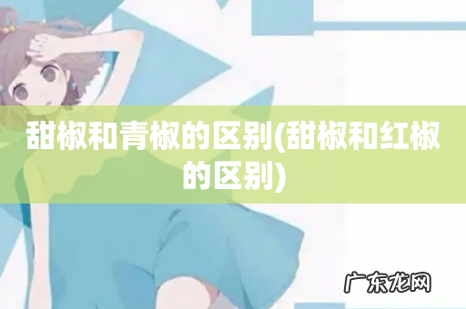 甜椒和红椒的区别 甜椒和青椒的区别