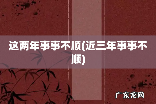 近三年事事不顺 这两年事事不顺