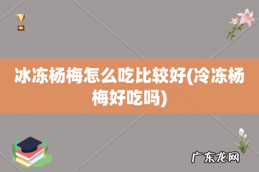 冷冻杨梅好吃吗 冰冻杨梅怎么吃比较好