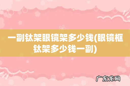 眼镜框钛架多少钱一副 一副钛架眼镜架多少钱
