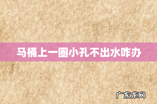 马桶上一圈小孔不出水咋办