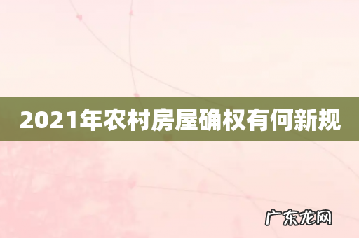 2021年农村房屋确权有何新规