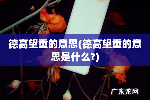 德高望重的意思是什么? 德高望重的意思