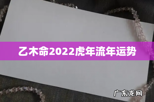 乙木命2022虎年流年运势