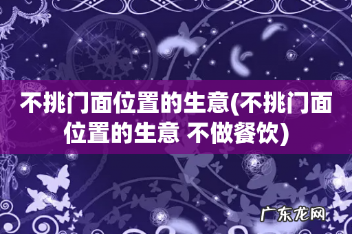 不挑门面位置的生意 不做餐饮 不挑门面位置的生意