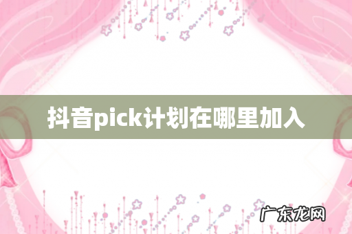抖音pick计划在哪里加入