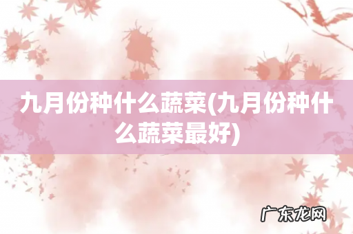 九月份种什么蔬菜最好 九月份种什么蔬菜