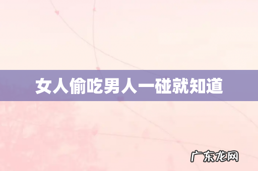 女人偷吃男人一碰就知道