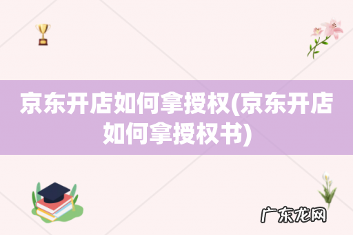 京东开店如何拿授权书 京东开店如何拿授权